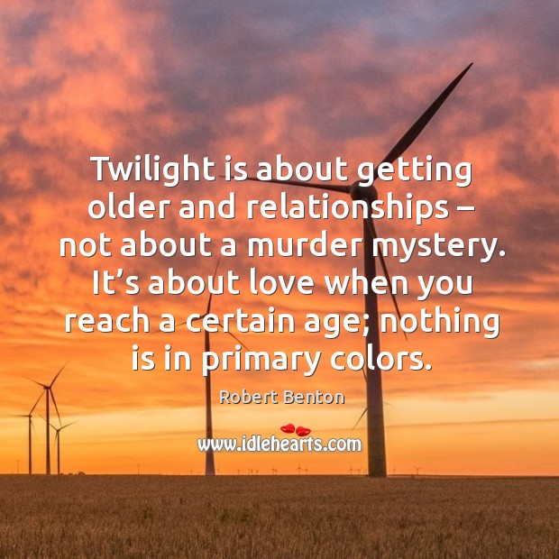 Twilight is about getting older and relationships – not about a murder mystery. Robert Benton Picture Quote