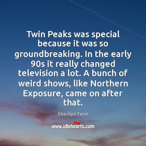 Twin Peaks was special because it was so groundbreaking. In the early 90 Sherilyn Fenn Picture Quote