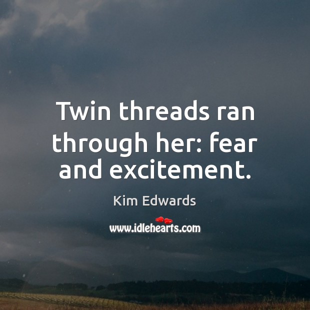 Twin threads ran through her: fear and excitement. Kim Edwards Picture Quote