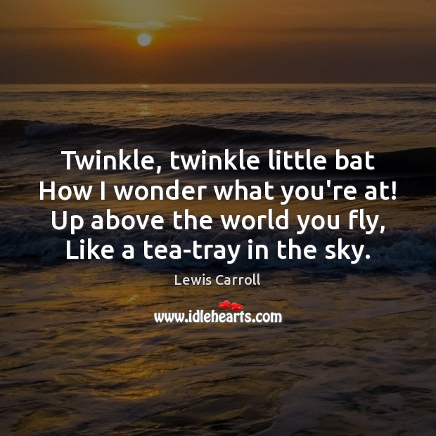 Twinkle, twinkle little bat How I wonder what you’re at! Up above Lewis Carroll Picture Quote