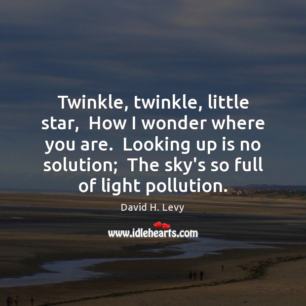 Twinkle, twinkle, little star,  How I wonder where you are.  Looking up David H. Levy Picture Quote