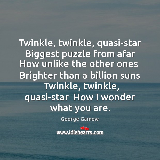 Twinkle, twinkle, quasi-star  Biggest puzzle from afar  How unlike the other ones George Gamow Picture Quote