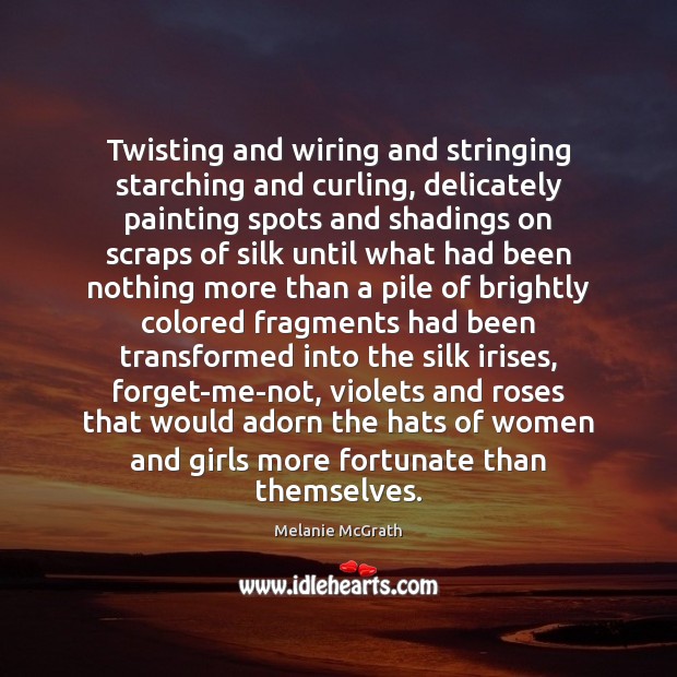 Twisting and wiring and stringing starching and curling, delicately painting spots and Melanie McGrath Picture Quote