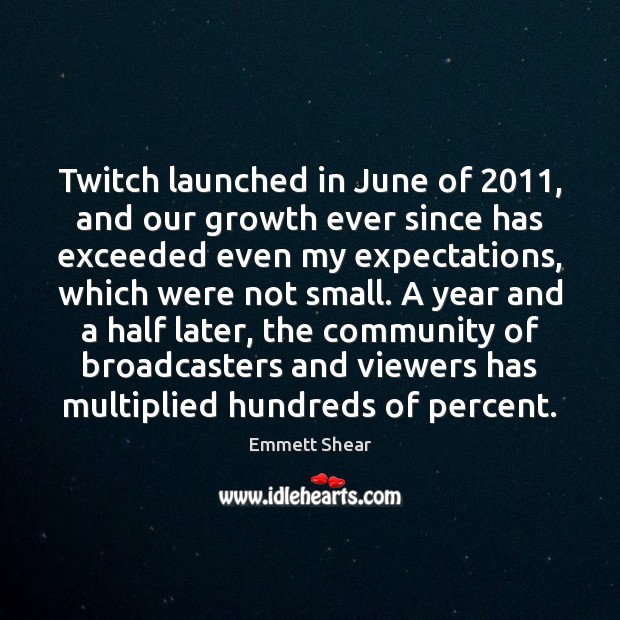 Twitch launched in June of 2011, and our growth ever since has exceeded Image