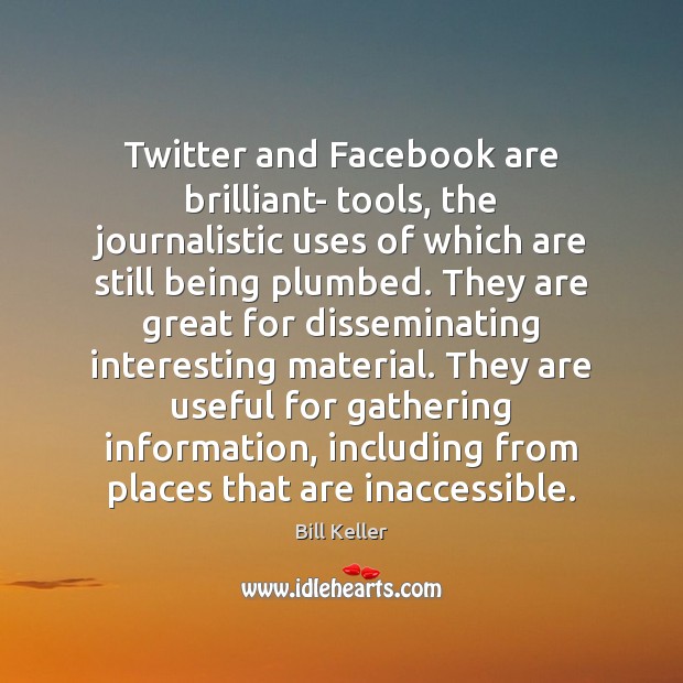 Twitter and Facebook are brilliant- tools, the journalistic uses of which are Bill Keller Picture Quote