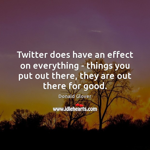Twitter does have an effect on everything – things you put out Donald Glover Picture Quote