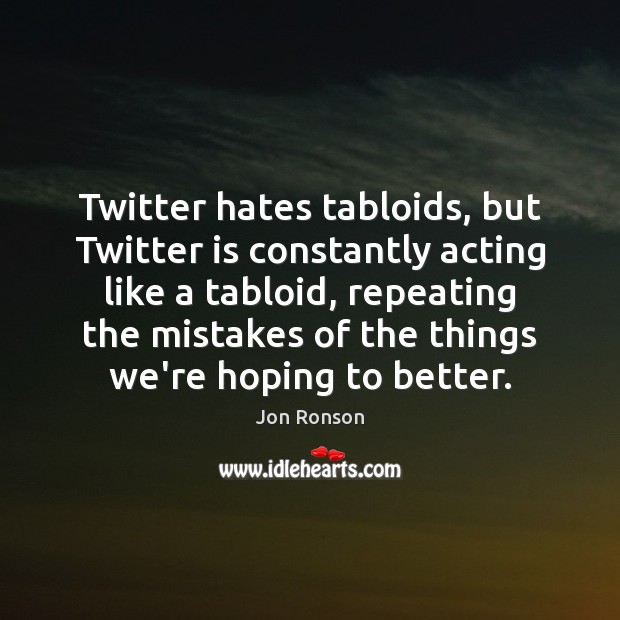 Twitter hates tabloids, but Twitter is constantly acting like a tabloid, repeating Jon Ronson Picture Quote