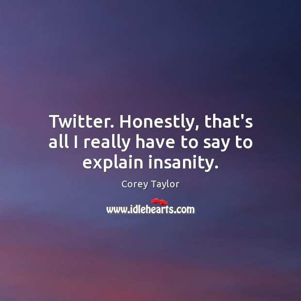 Twitter. Honestly, that’s all I really have to say to explain insanity. Corey Taylor Picture Quote