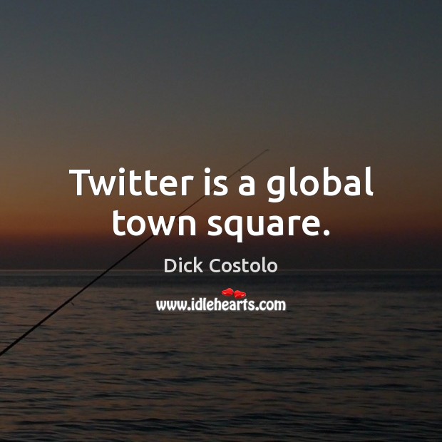 Twitter is a global town square. Dick Costolo Picture Quote