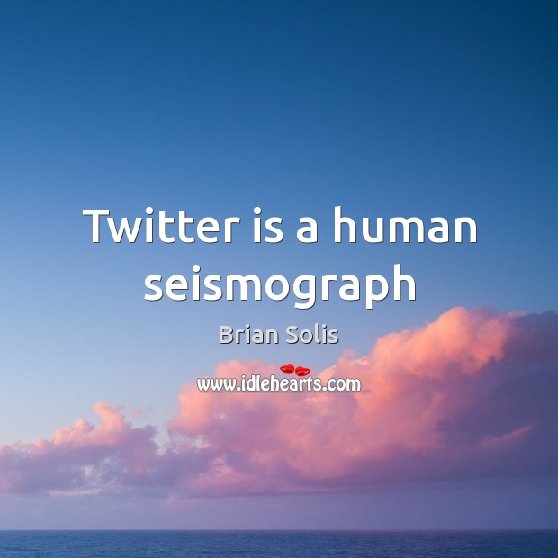 Twitter is a human seismograph Brian Solis Picture Quote