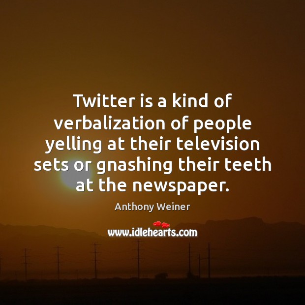 Twitter is a kind of verbalization of people yelling at their television Anthony Weiner Picture Quote