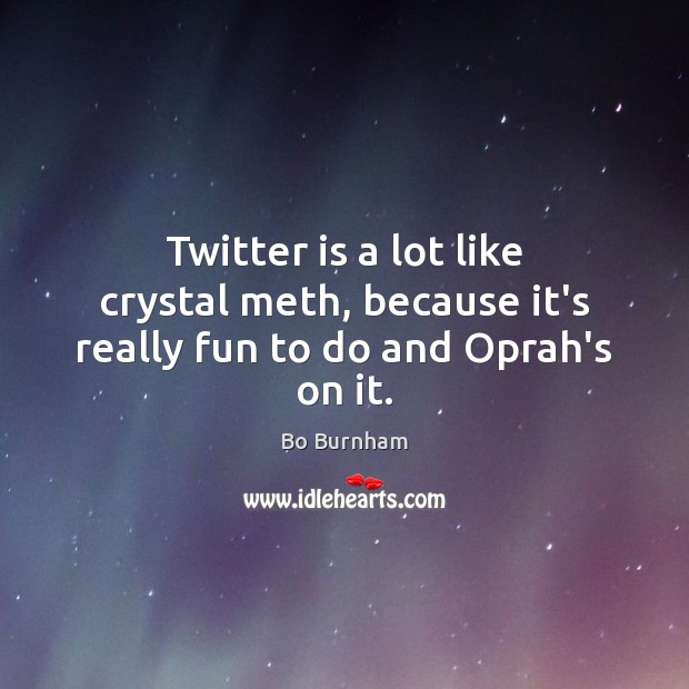 Twitter is a lot like crystal meth, because it’s really fun to do and Oprah’s on it. Bo Burnham Picture Quote