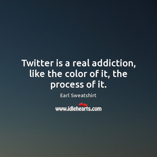 Twitter is a real addiction, like the color of it, the process of it. Earl Sweatshirt Picture Quote