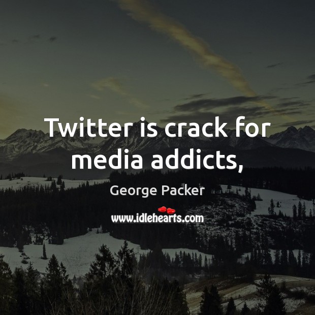 Twitter is crack for media addicts, George Packer Picture Quote