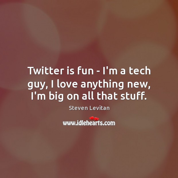Twitter is fun – I’m a tech guy, I love anything new, I’m big on all that stuff. Image
