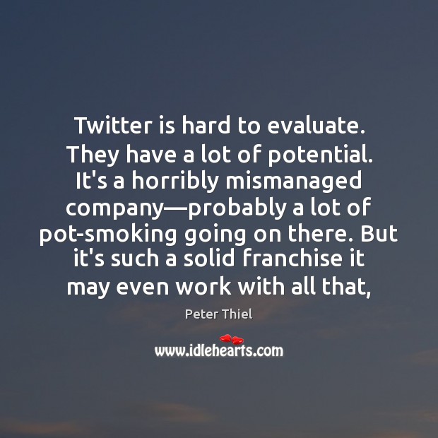 Twitter is hard to evaluate. They have a lot of potential. It’s Peter Thiel Picture Quote