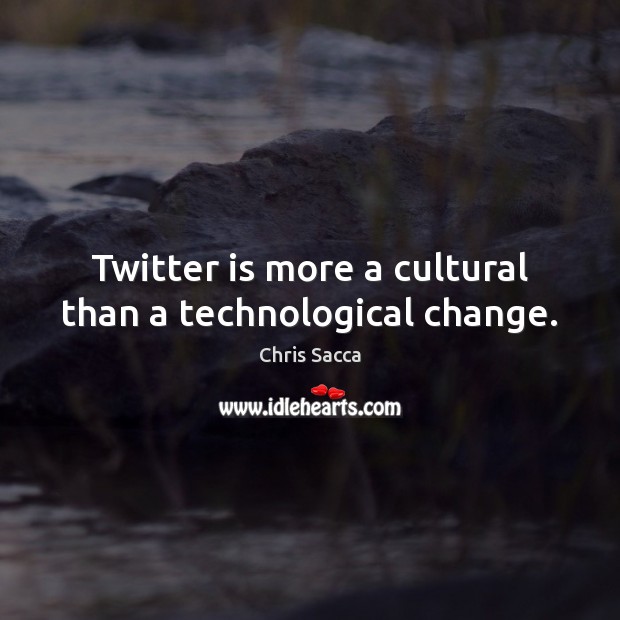 Twitter is more a cultural than a technological change. Chris Sacca Picture Quote