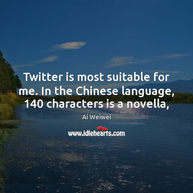 Twitter is most suitable for me. In the Chinese language, 140 characters is a novella, Ai Weiwei Picture Quote