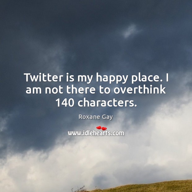 Twitter is my happy place. I am not there to overthink 140 characters. Image