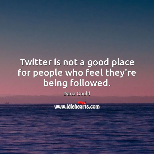Twitter is not a good place for people who feel they’re being followed. Dana Gould Picture Quote