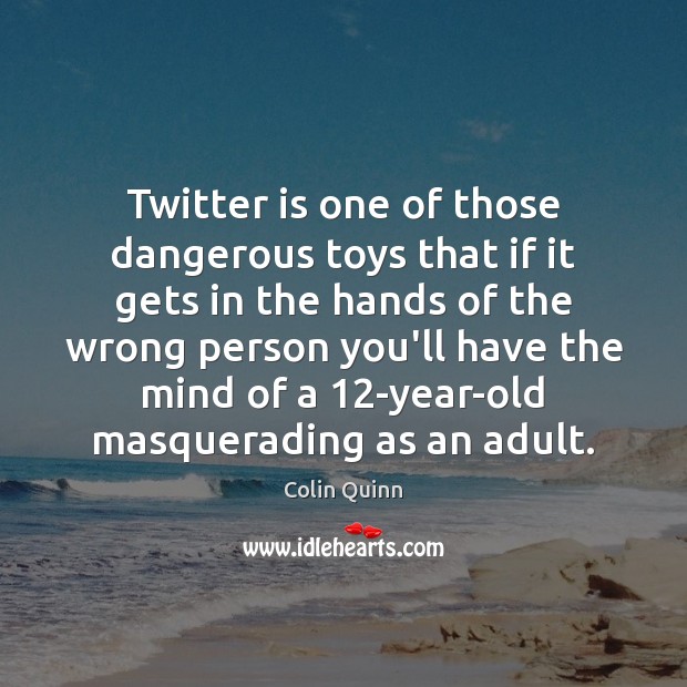 Twitter is one of those dangerous toys that if it gets in Image