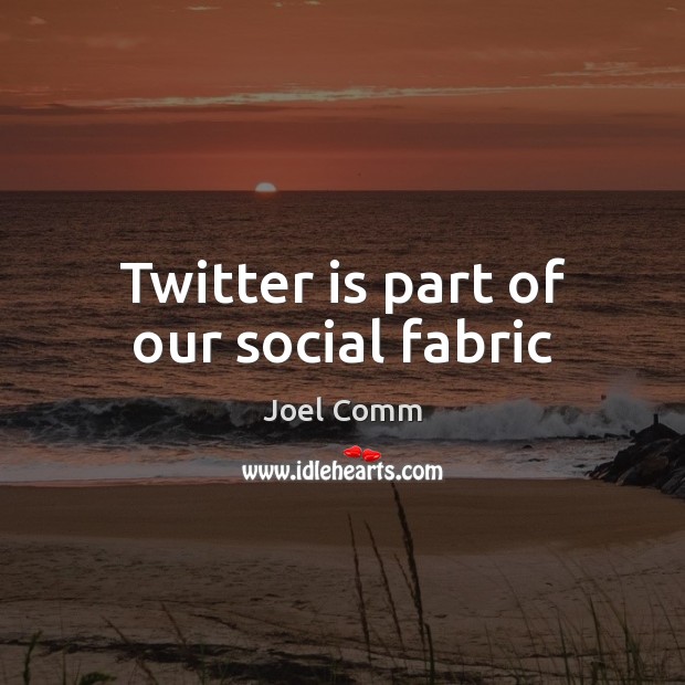 Twitter is part of our social fabric Joel Comm Picture Quote