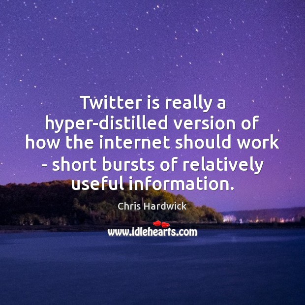 Twitter is really a hyper-distilled version of how the internet should work Chris Hardwick Picture Quote
