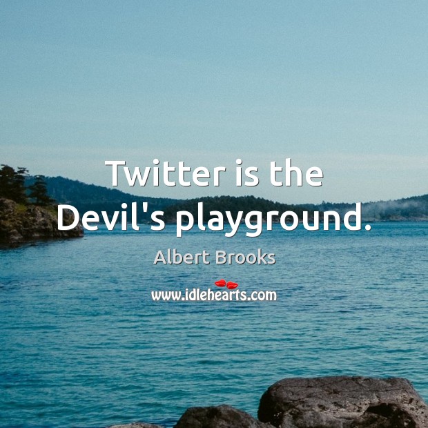Twitter is the Devil’s playground. Albert Brooks Picture Quote
