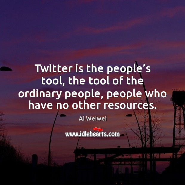 Twitter is the people’s tool, the tool of the ordinary people, Ai Weiwei Picture Quote