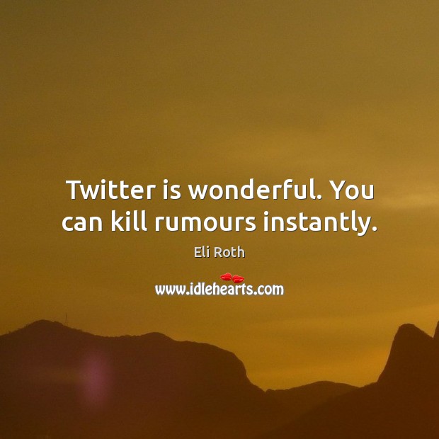 Twitter is wonderful. You can kill rumours instantly. Eli Roth Picture Quote