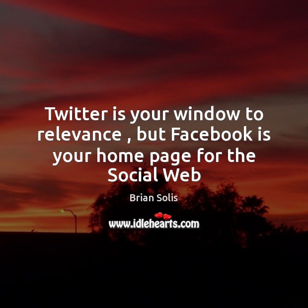 Twitter is your window to relevance , but Facebook is your home page for the Social Web Brian Solis Picture Quote
