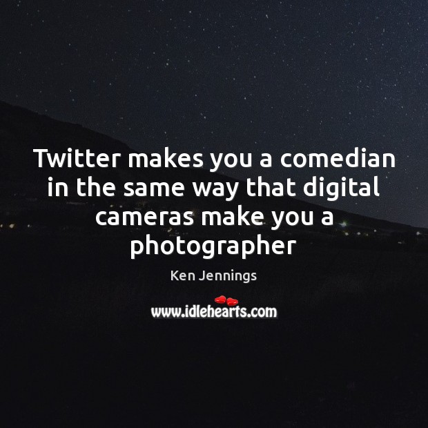 Twitter makes you a comedian in the same way that digital cameras make you a photographer Ken Jennings Picture Quote
