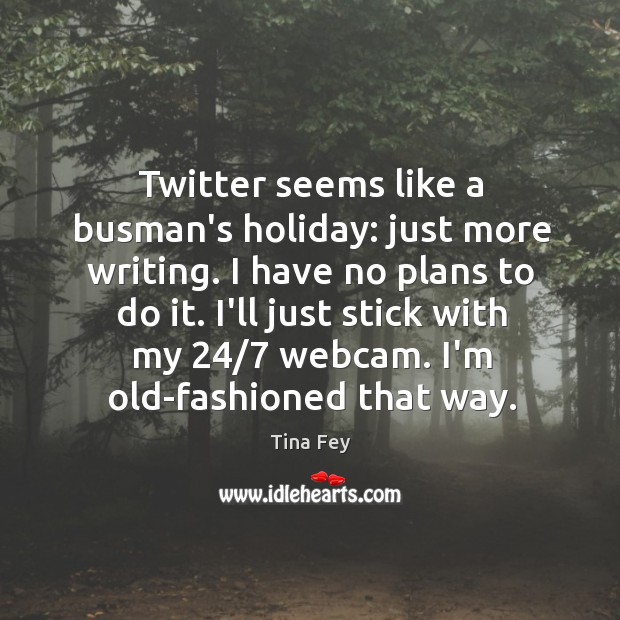 Twitter seems like a busman’s holiday: just more writing. I have no Holiday Quotes Image