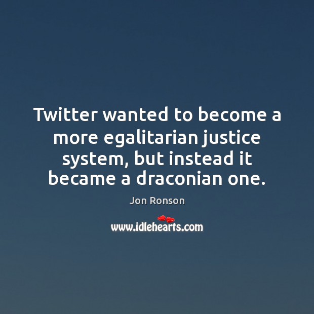 Twitter wanted to become a more egalitarian justice system, but instead it Jon Ronson Picture Quote
