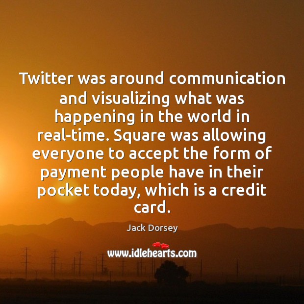 Twitter was around communication and visualizing what was happening in the world Jack Dorsey Picture Quote