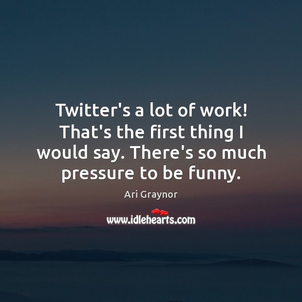 Twitter’s a lot of work! That’s the first thing I would say. Image