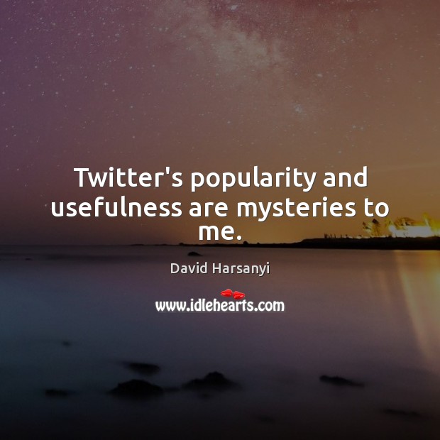 Twitter’s popularity and usefulness are mysteries to me. David Harsanyi Picture Quote