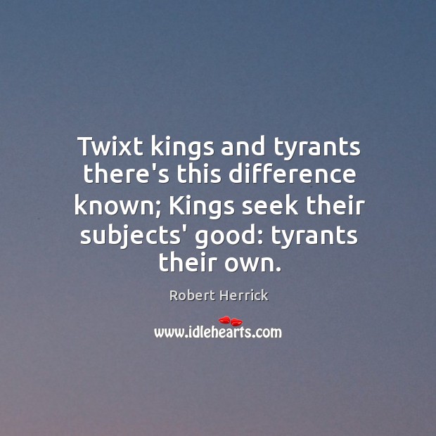 Twixt kings and tyrants there’s this difference known; Kings seek their subjects’ Robert Herrick Picture Quote