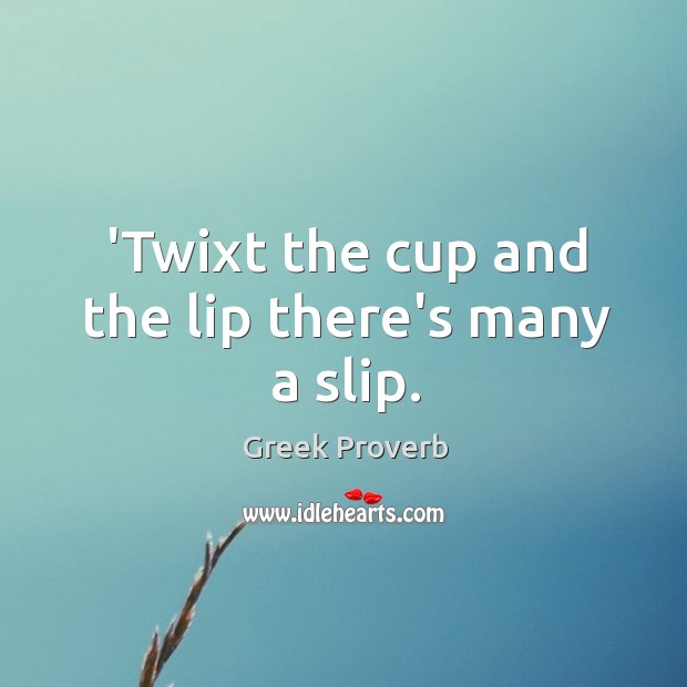 ‘twixt the cup and the lip there’s many a slip. Greek Proverbs Image