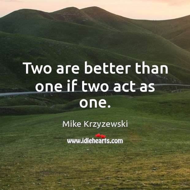 Two are better than one if two act as one. Mike Krzyzewski Picture Quote