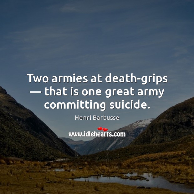 Two armies at death-grips — that is one great army committing suicide. Henri Barbusse Picture Quote