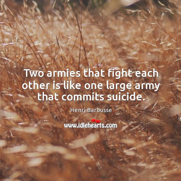 Two armies that fight each other is like one large army that commits suicide. Image