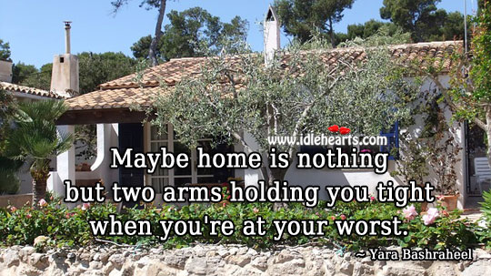 Home is two arms holding you tight when you’re at your worst. Yara Bashraheel Picture Quote