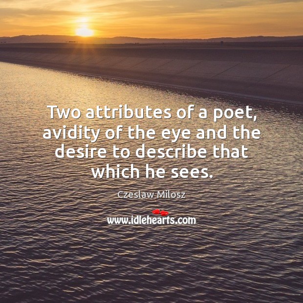 Two attributes of a poet, avidity of the eye and the desire Czeslaw Milosz Picture Quote