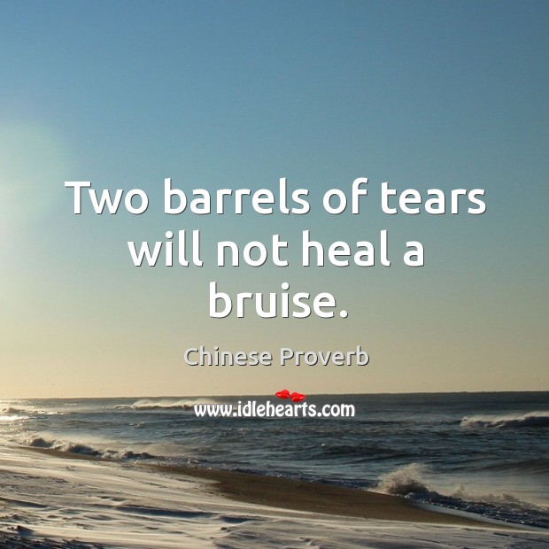 Two barrels of tears will not heal a bruise. Chinese Proverbs Image
