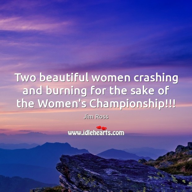 Two beautiful women crashing and burning for the sake of the Women’s Championship!!! Jim Ross Picture Quote