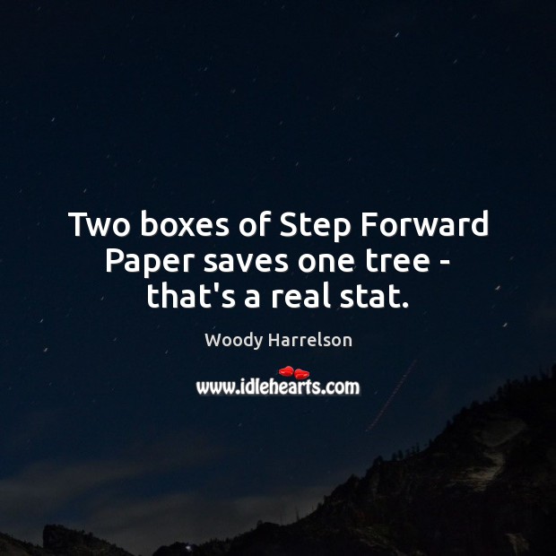 Two boxes of Step Forward Paper saves one tree – that’s a real stat. Woody Harrelson Picture Quote
