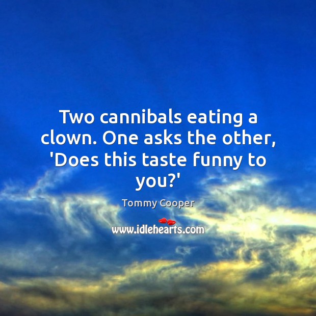 Two cannibals eating a clown. One asks the other, ‘Does this taste funny to you?’ Image