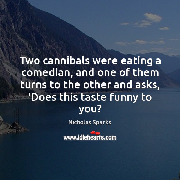 Two cannibals were eating a comedian, and one of them turns to Nicholas Sparks Picture Quote