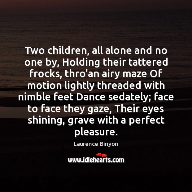Two children, all alone and no one by, Holding their tattered frocks, Laurence Binyon Picture Quote